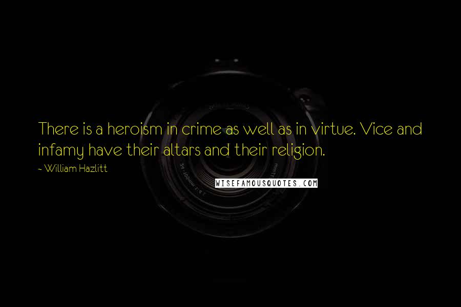 William Hazlitt Quotes: There is a heroism in crime as well as in virtue. Vice and infamy have their altars and their religion.