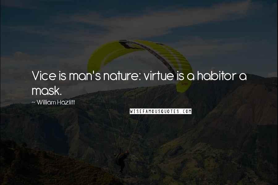 William Hazlitt Quotes: Vice is man's nature: virtue is a habitor a mask.
