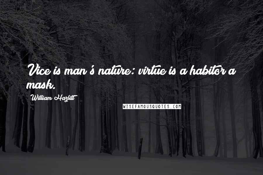 William Hazlitt Quotes: Vice is man's nature: virtue is a habitor a mask.