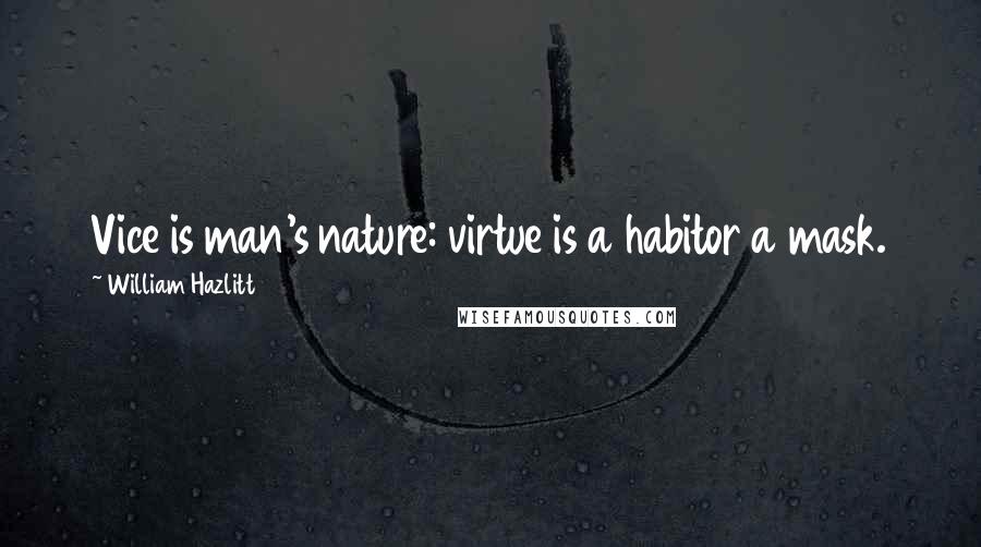 William Hazlitt Quotes: Vice is man's nature: virtue is a habitor a mask.