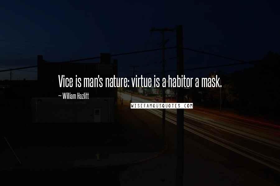 William Hazlitt Quotes: Vice is man's nature: virtue is a habitor a mask.
