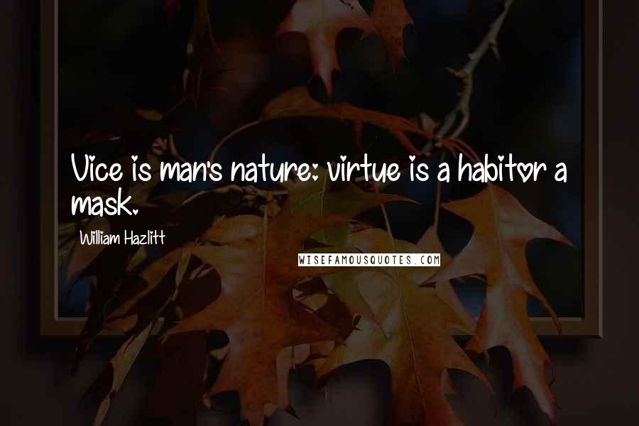 William Hazlitt Quotes: Vice is man's nature: virtue is a habitor a mask.