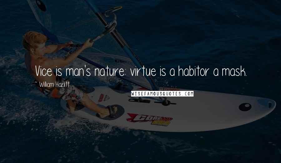 William Hazlitt Quotes: Vice is man's nature: virtue is a habitor a mask.