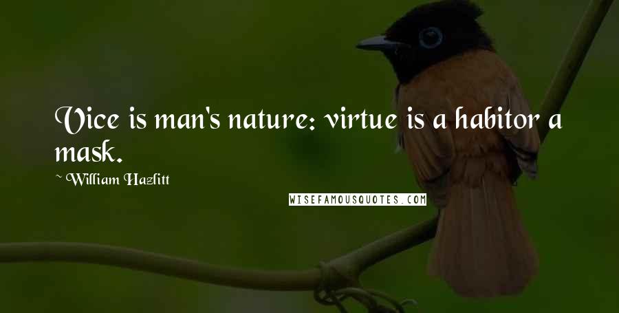 William Hazlitt Quotes: Vice is man's nature: virtue is a habitor a mask.