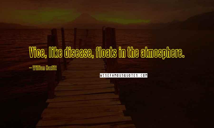 William Hazlitt Quotes: Vice, like disease, floats in the atmosphere.