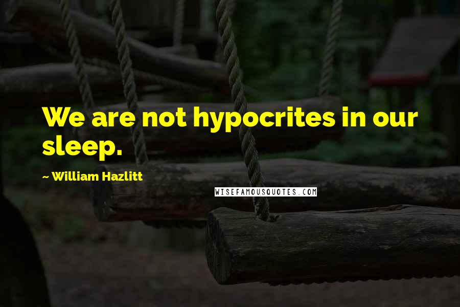 William Hazlitt Quotes: We are not hypocrites in our sleep.