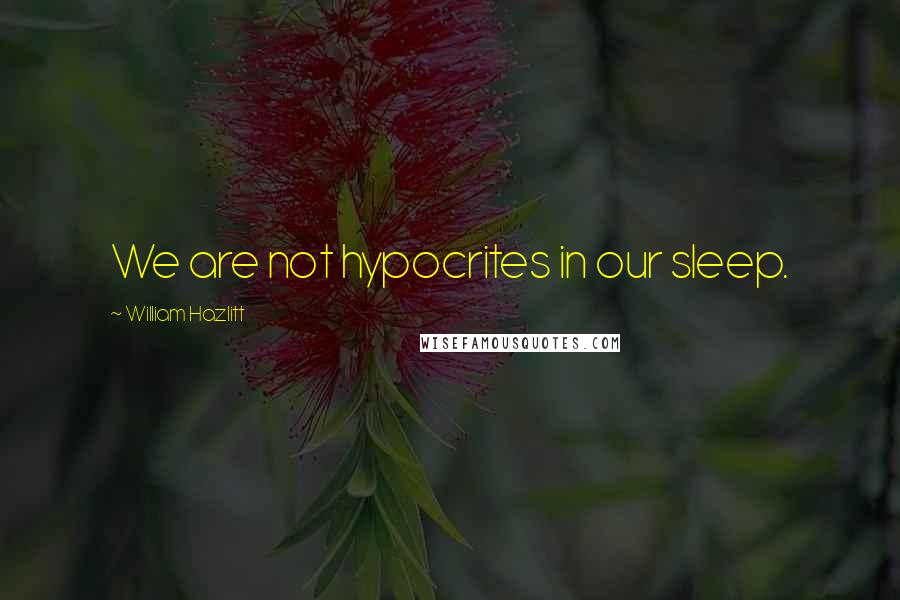 William Hazlitt Quotes: We are not hypocrites in our sleep.