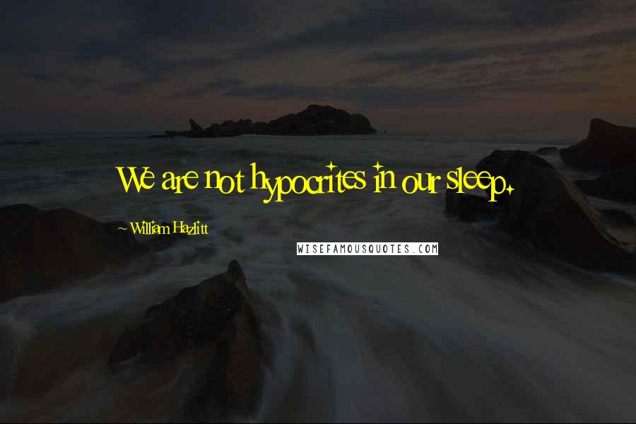 William Hazlitt Quotes: We are not hypocrites in our sleep.