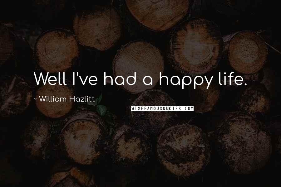 William Hazlitt Quotes: Well I've had a happy life.