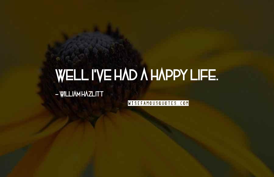 William Hazlitt Quotes: Well I've had a happy life.