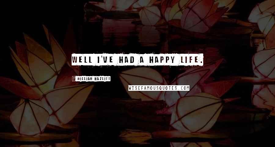 William Hazlitt Quotes: Well I've had a happy life.