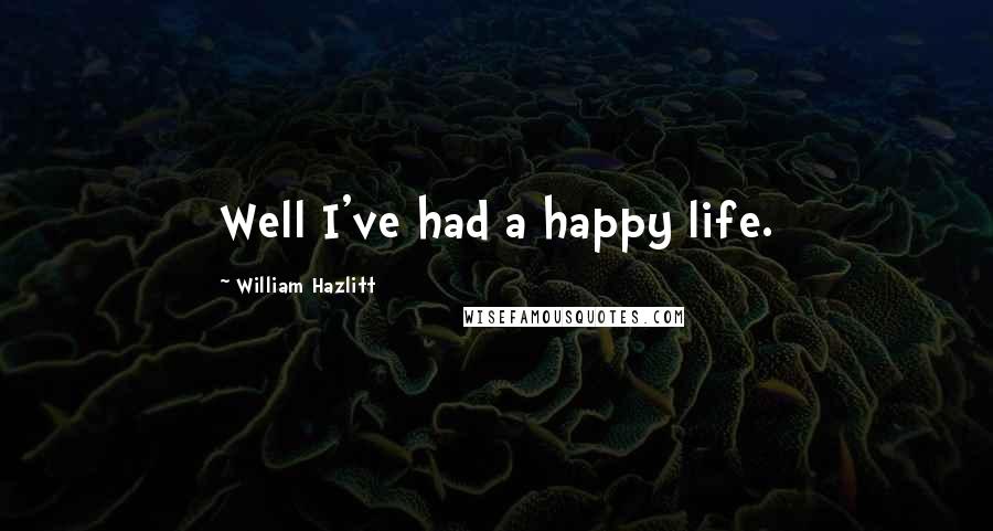 William Hazlitt Quotes: Well I've had a happy life.