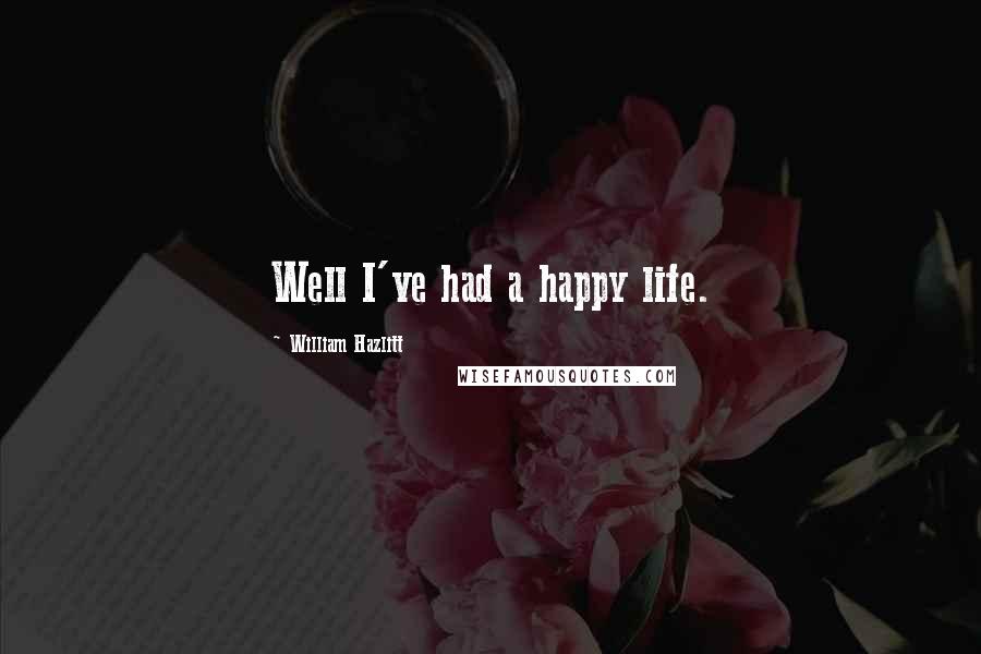 William Hazlitt Quotes: Well I've had a happy life.