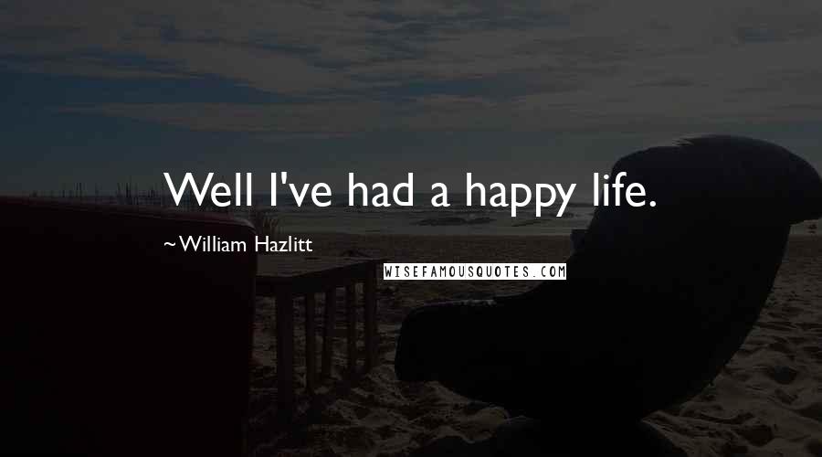 William Hazlitt Quotes: Well I've had a happy life.