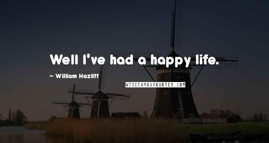 William Hazlitt Quotes: Well I've had a happy life.