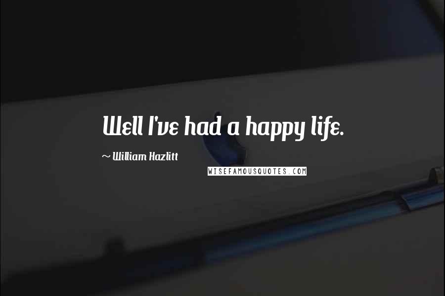 William Hazlitt Quotes: Well I've had a happy life.