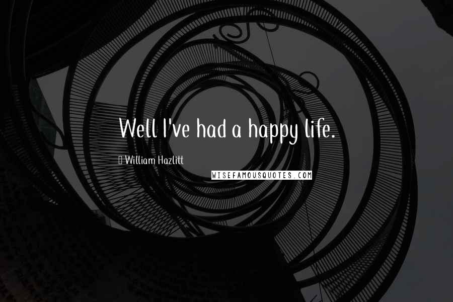 William Hazlitt Quotes: Well I've had a happy life.