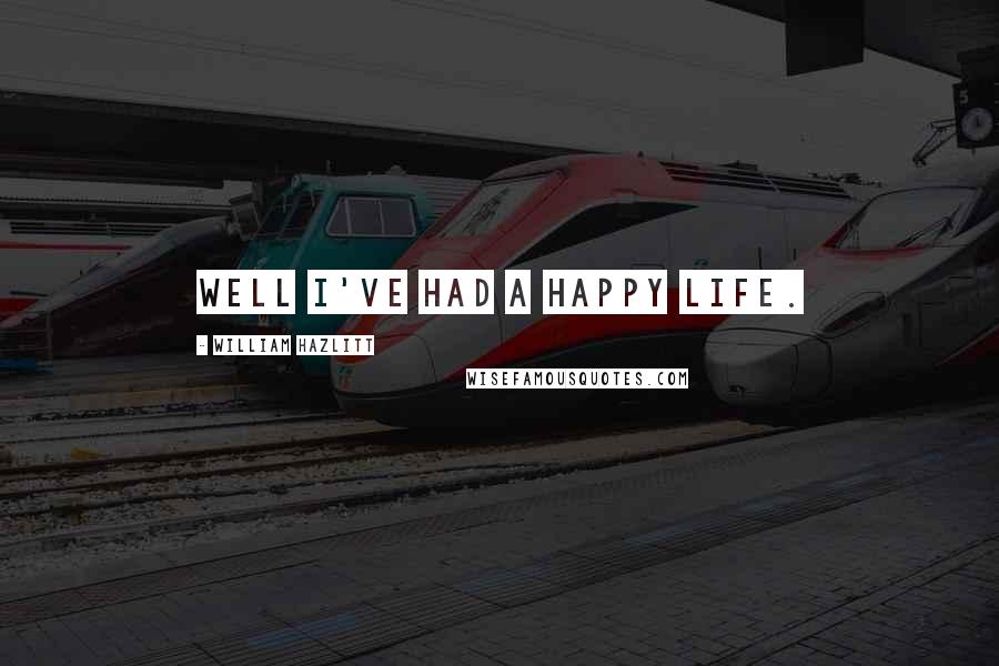 William Hazlitt Quotes: Well I've had a happy life.