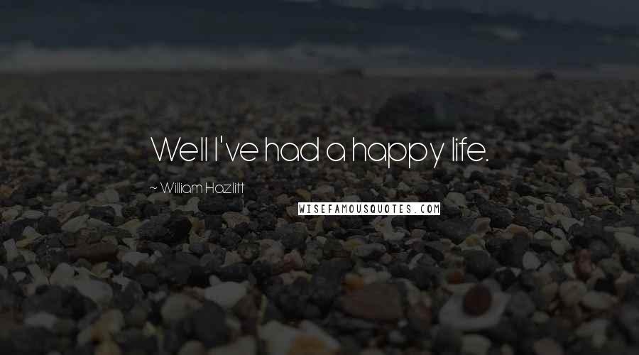 William Hazlitt Quotes: Well I've had a happy life.