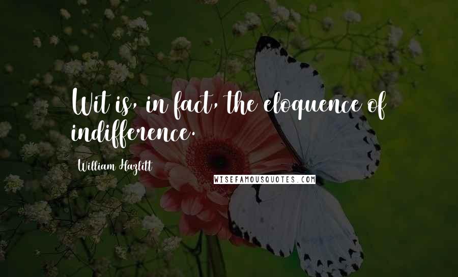 William Hazlitt Quotes: Wit is, in fact, the eloquence of indifference.