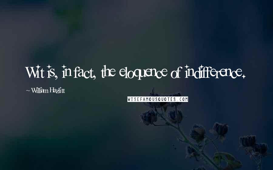 William Hazlitt Quotes: Wit is, in fact, the eloquence of indifference.