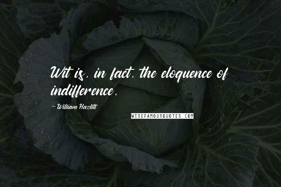 William Hazlitt Quotes: Wit is, in fact, the eloquence of indifference.