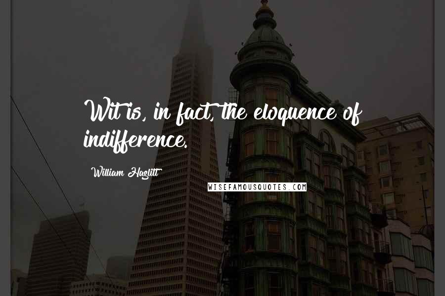 William Hazlitt Quotes: Wit is, in fact, the eloquence of indifference.