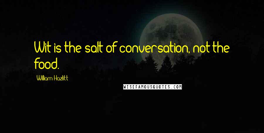 William Hazlitt Quotes: Wit is the salt of conversation, not the food.