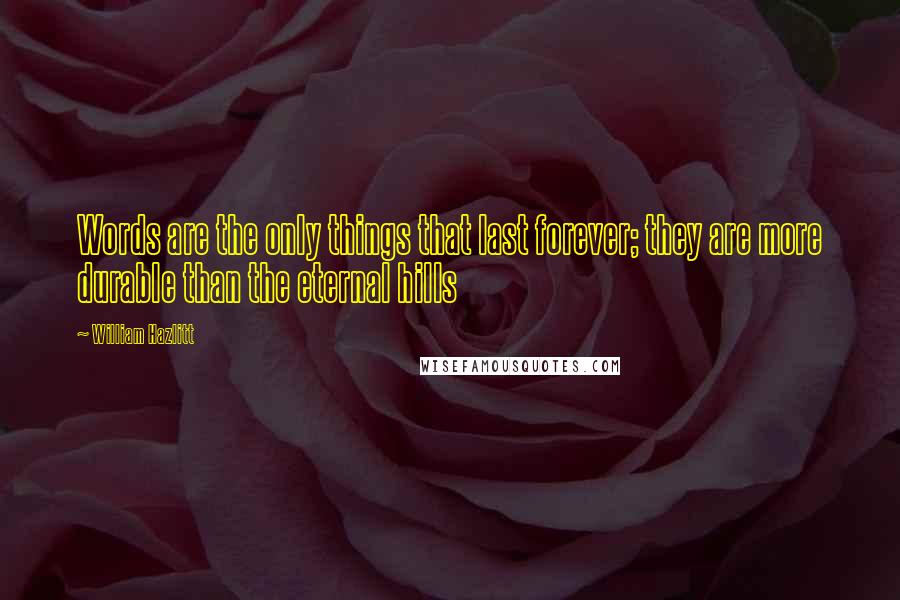 William Hazlitt Quotes: Words are the only things that last forever; they are more durable than the eternal hills