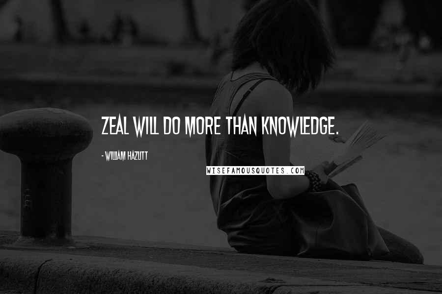 William Hazlitt Quotes: Zeal will do more than knowledge.