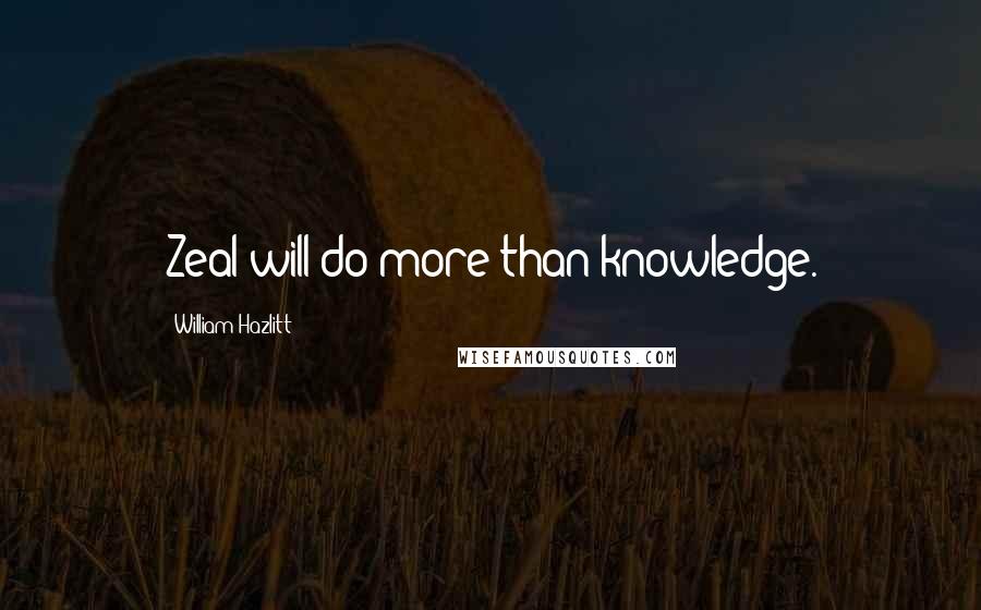 William Hazlitt Quotes: Zeal will do more than knowledge.