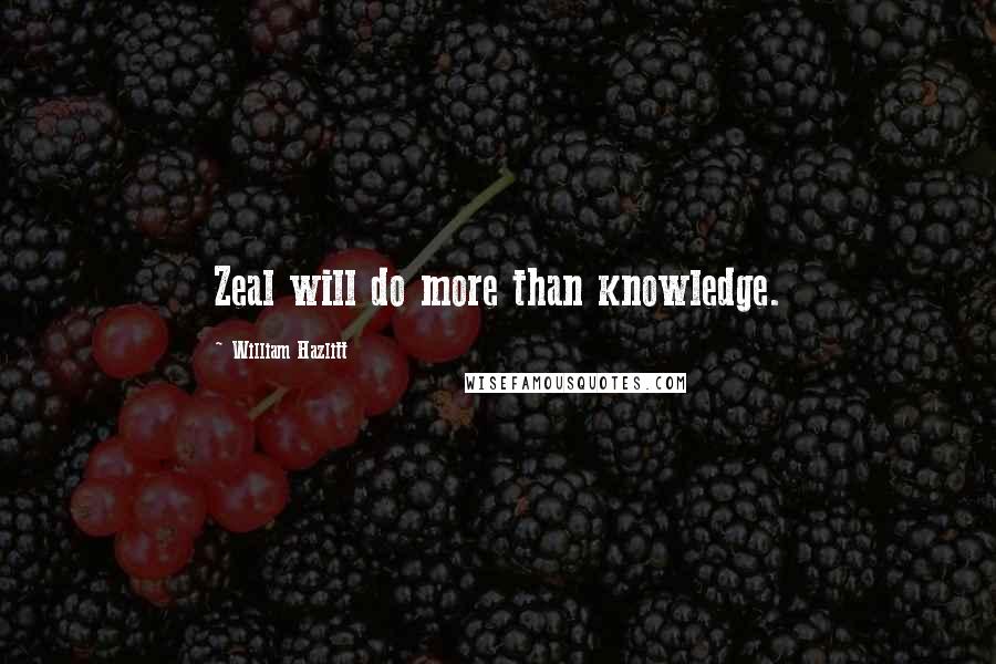 William Hazlitt Quotes: Zeal will do more than knowledge.