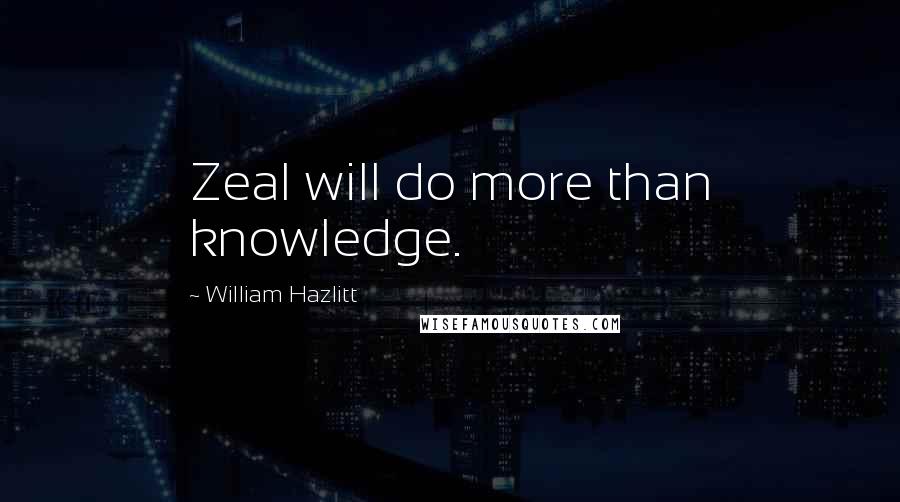 William Hazlitt Quotes: Zeal will do more than knowledge.