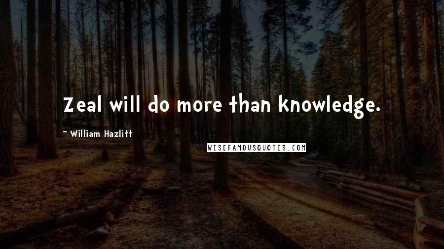 William Hazlitt Quotes: Zeal will do more than knowledge.