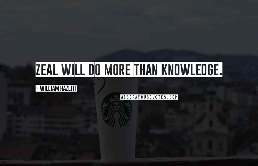 William Hazlitt Quotes: Zeal will do more than knowledge.