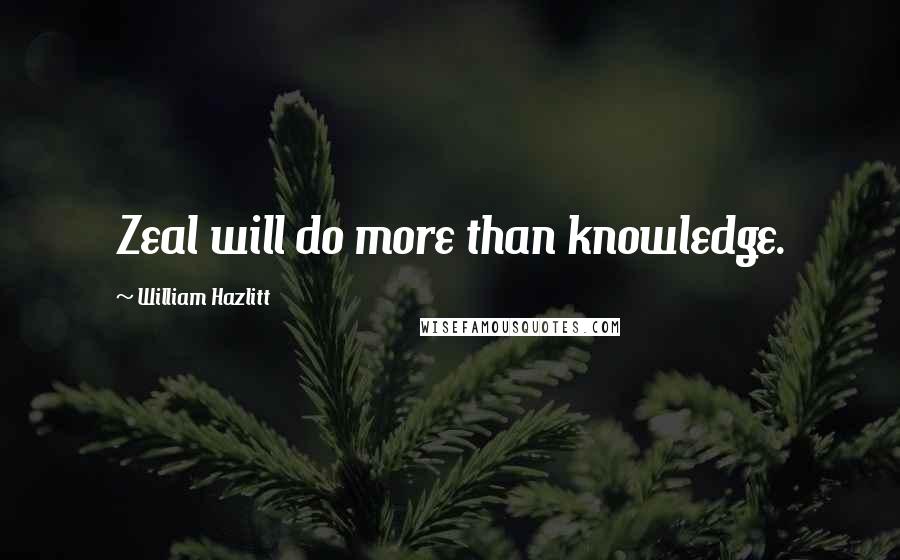 William Hazlitt Quotes: Zeal will do more than knowledge.