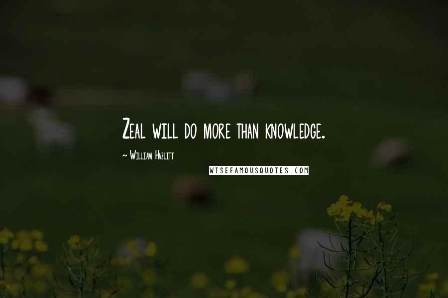 William Hazlitt Quotes: Zeal will do more than knowledge.