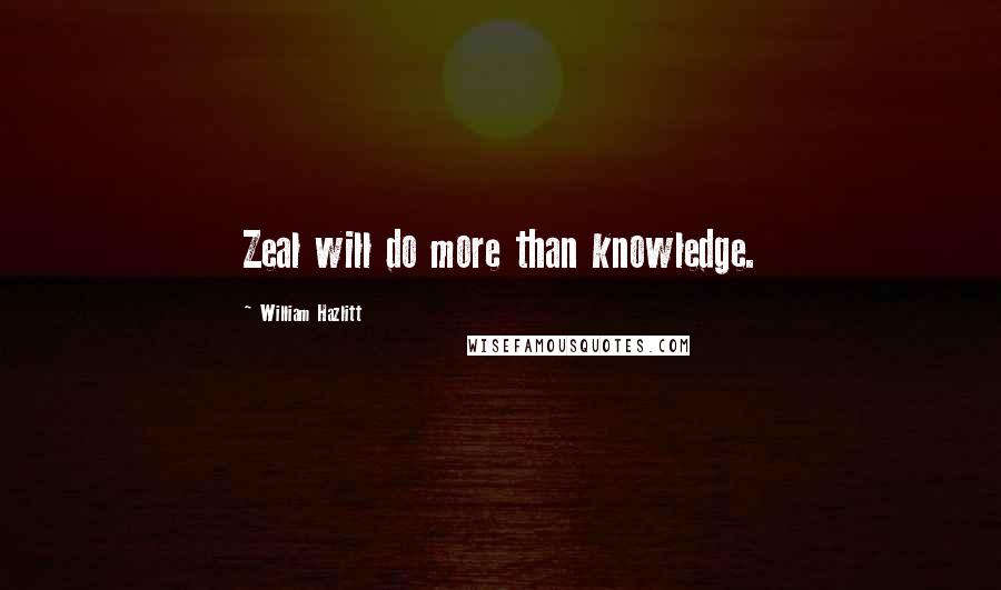 William Hazlitt Quotes: Zeal will do more than knowledge.