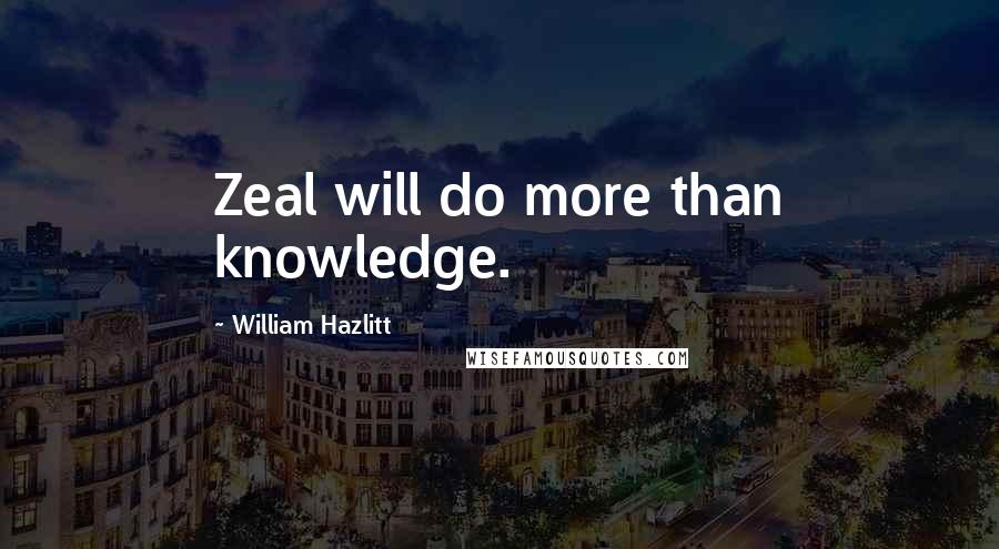 William Hazlitt Quotes: Zeal will do more than knowledge.