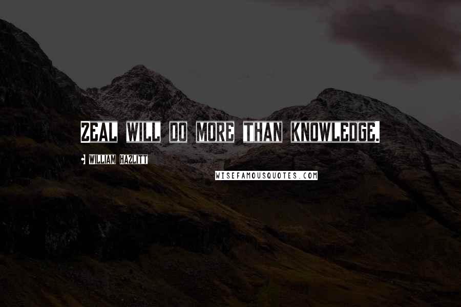 William Hazlitt Quotes: Zeal will do more than knowledge.