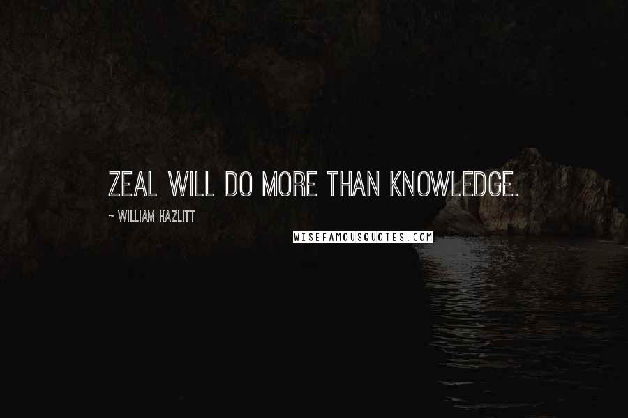 William Hazlitt Quotes: Zeal will do more than knowledge.