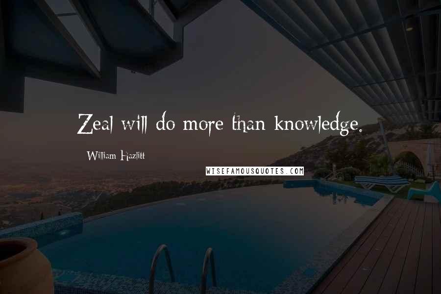 William Hazlitt Quotes: Zeal will do more than knowledge.