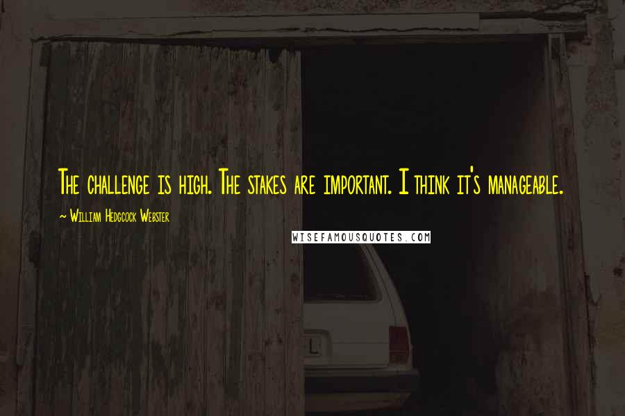 William Hedgcock Webster Quotes: The challenge is high. The stakes are important. I think it's manageable.