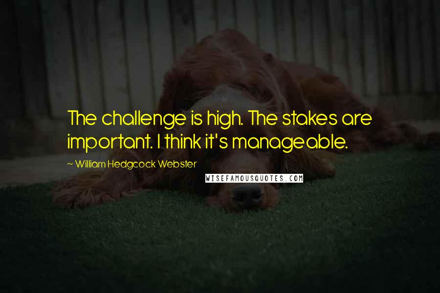 William Hedgcock Webster Quotes: The challenge is high. The stakes are important. I think it's manageable.