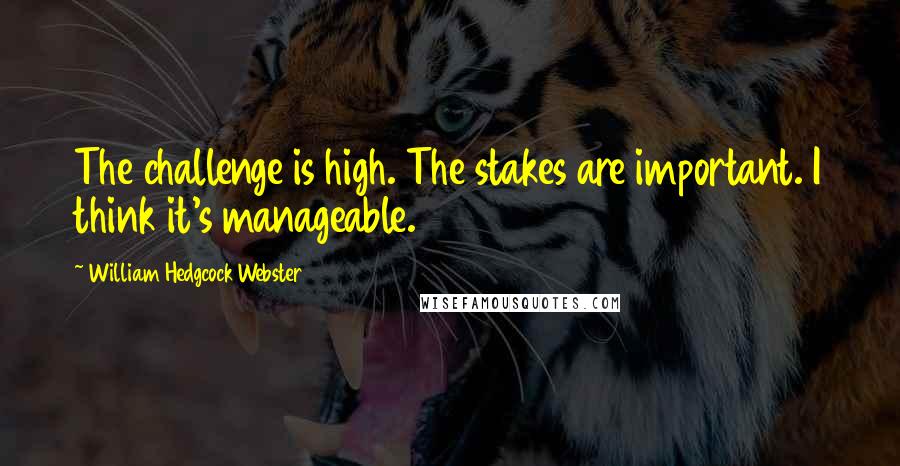 William Hedgcock Webster Quotes: The challenge is high. The stakes are important. I think it's manageable.