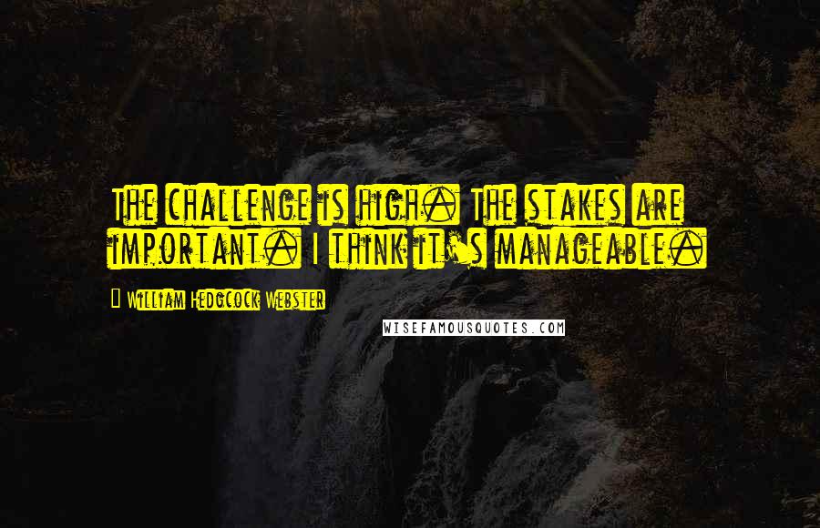 William Hedgcock Webster Quotes: The challenge is high. The stakes are important. I think it's manageable.