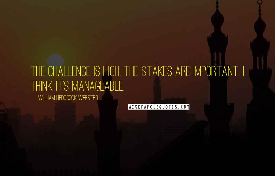 William Hedgcock Webster Quotes: The challenge is high. The stakes are important. I think it's manageable.