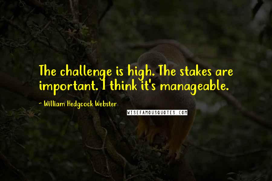 William Hedgcock Webster Quotes: The challenge is high. The stakes are important. I think it's manageable.