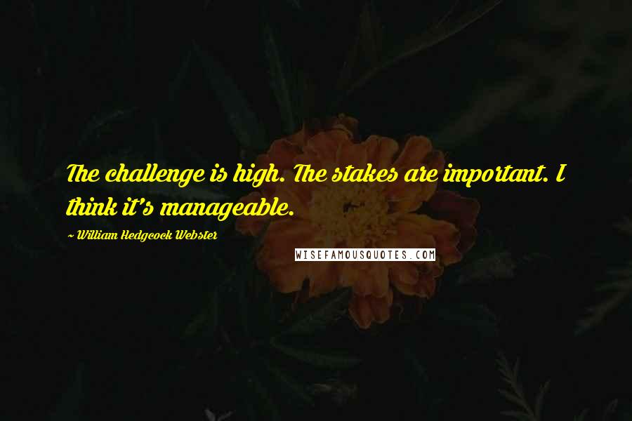 William Hedgcock Webster Quotes: The challenge is high. The stakes are important. I think it's manageable.