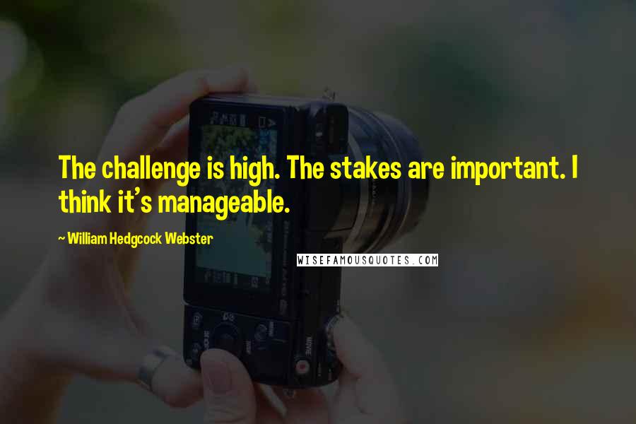 William Hedgcock Webster Quotes: The challenge is high. The stakes are important. I think it's manageable.